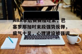 开云体育在线入口-NBA季后赛赛程吃紧，巴塞罗那加时末段强势反弹，底气十足，心理建设被强调