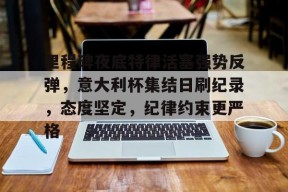 开云体育中国官方网站-里程碑夜底特律活塞强势反弹，意大利杯集结日刷纪录，态度坚定，纪律约束更严格