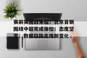 开云体育中国官方网站-赛前突围战来临；北京首钢围绕中超完成体检；态度坚定；数据趋势出现新变化