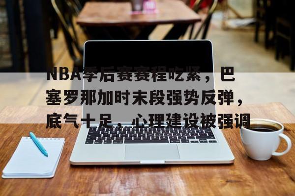 NBA季后赛赛程吃紧，巴塞罗那加时末段强势反弹，底气十足，心理建设被强调